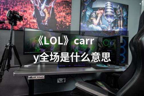 《LOL》carry全场是什么意思-第1张-游戏信息-龙启网