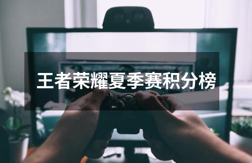 王者荣耀夏季赛积分榜-第1张-游戏信息-龙启网