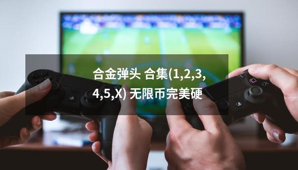合金弹头 合集(1,2,3,4,5,X) 无限币完美硬-第1张-游戏信息-龙启网