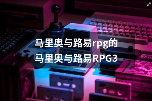 马里奥与路易rpg的马里奥与路易RPG3-第1张-游戏信息-龙启网
