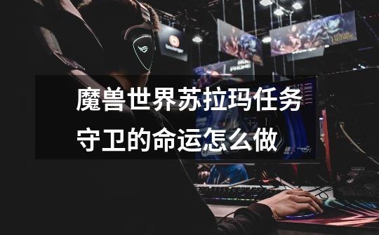 魔兽世界苏拉玛任务守卫的命运怎么做-第1张-游戏信息-龙启网