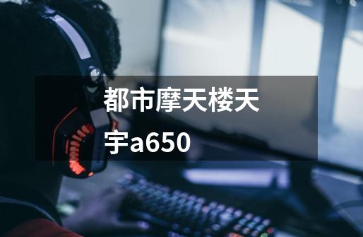 都市摩天楼天宇a650-第1张-游戏信息-龙启网