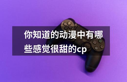 你知道的动漫中有哪些感觉很甜的cp-第1张-游戏信息-龙启网
