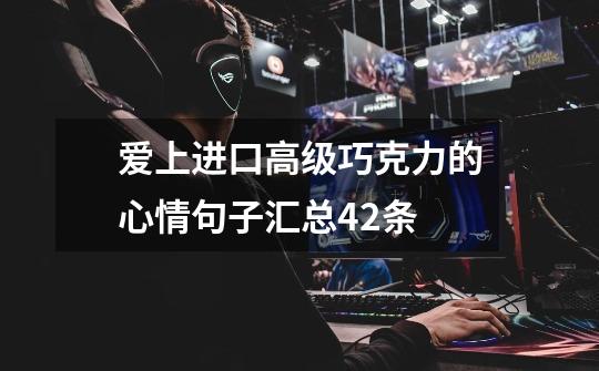 爱上进口高级巧克力的心情句子汇总42条-第1张-游戏信息-龙启网