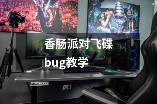 香肠派对飞碟bug教学-第1张-游戏信息-龙启网