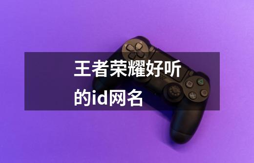 王者荣耀好听的id网名-第1张-游戏信息-龙启网