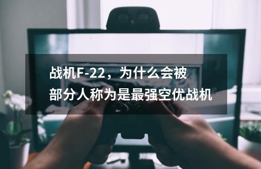 战机F-22,为什么会被部分人称为是最强空优战机-第1张-游戏信息-龙启网