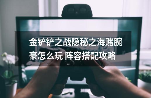 金铲铲之战隐秘之海赌腕豪怎么玩 阵容搭配攻略-第1张-游戏信息-龙启网