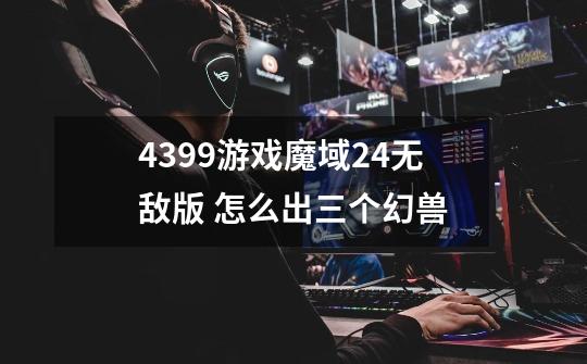 4399游戏魔域2.4无敌版 怎么出三个幻兽-第1张-游戏信息-龙启网