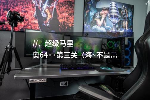 //、超级马里奥64··第三关(海~不是雪)第六颗星星~铁帽子怎样得到啊-第1张-游戏信息-龙启网