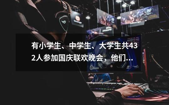 有小学生、中学生、大学生共432人参加国庆联欢晚会，他们的人数之比为2：112：1，请问参加联欢会的小学生-第1张-游戏信息-龙启网