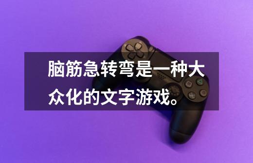 脑筋急转弯是一种大众化的文字游戏。-第1张-游戏信息-龙启网