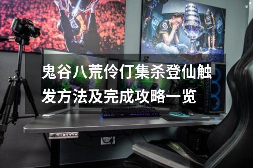 鬼谷八荒伶仃集杀登仙触发方法及完成攻略一览-第1张-游戏信息-龙启网