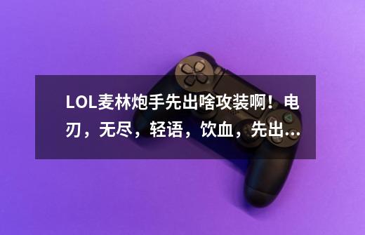 LOL麦林炮手先出啥攻装啊！电刃，无尽，轻语，饮血，先出啥，后出啥-第1张-游戏信息-龙启网