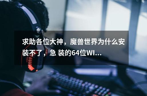 求助各位大神，魔兽世界为什么安装不了，急 装的64位WIN7系统，战网怎么也安装不上，先是一-第1张-游戏信息-龙启网