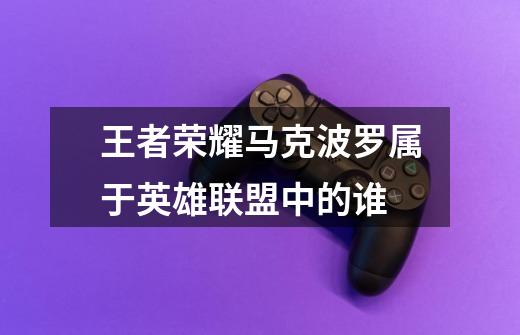 王者荣耀马克波罗属于英雄联盟中的谁-第1张-游戏信息-龙启网