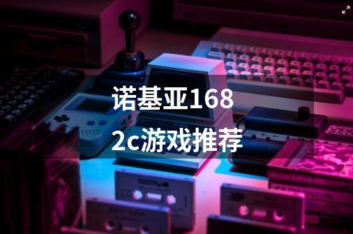 诺基亚1682c游戏推荐-第1张-游戏信息-龙启网