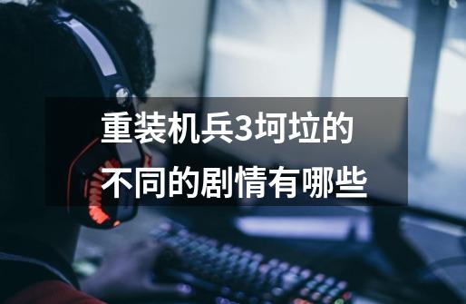 重装机兵3坷垃的不同的剧情有哪些-第1张-游戏信息-龙启网