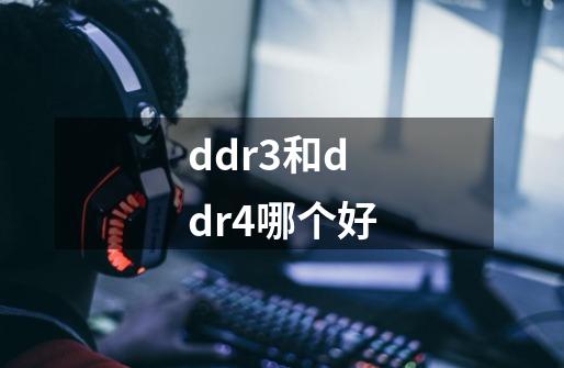 ddr3和ddr4哪个好-第1张-游戏信息-龙启网