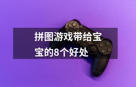 拼图游戏带给宝宝的8个好处-第1张-游戏信息-龙启网