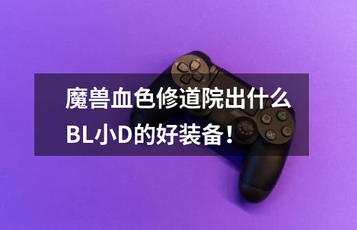 魔兽血色修道院出什么BL小D的好装备!-第1张-游戏信息-龙启网
