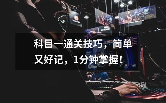 科目一通关技巧,简单又好记,1分钟掌握!-第1张-游戏信息-龙启网