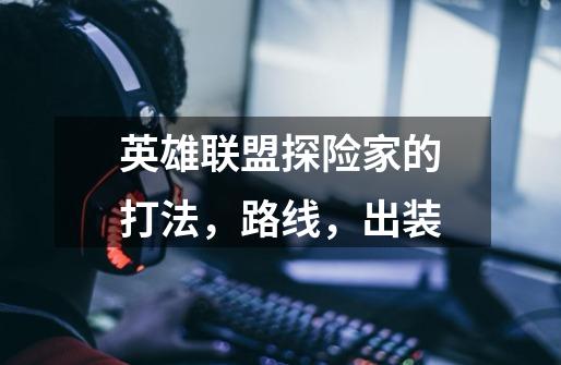 英雄联盟探险家的打法，路线，出装-第1张-游戏信息-龙启网