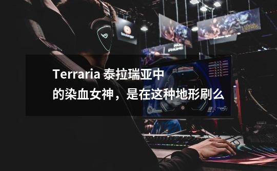 Terraria 泰拉瑞亚中的染血女神,是在这种地形刷么-第1张-游戏信息-龙启网