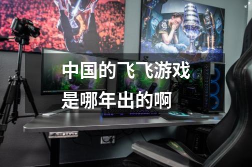 中国的飞飞游戏是哪年出的啊-第1张-游戏信息-龙启网