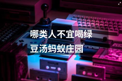 哪类人不宜喝绿豆汤蚂蚁庄园-第1张-游戏信息-龙启网