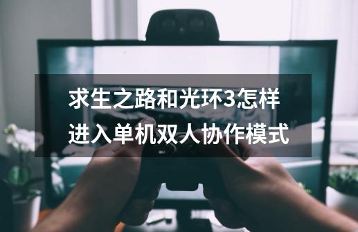 求生之路和光环3怎样进入单机双人协作模式-第1张-游戏信息-龙启网
