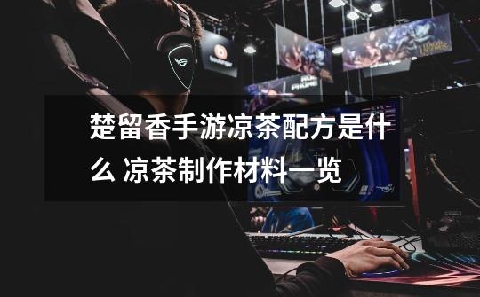 楚留香手游凉茶配方是什么 凉茶制作材料一览-第1张-游戏信息-龙启网