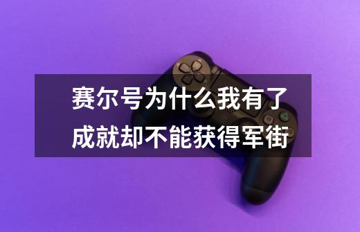 赛尔号为什么我有了成就却不能获得军街-第1张-游戏信息-龙启网