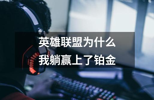 英雄联盟为什么我躺赢上了铂金-第1张-游戏信息-龙启网