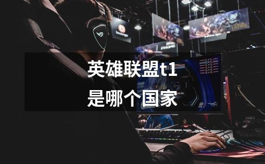 英雄联盟t1是哪个国家-第1张-游戏信息-龙启网