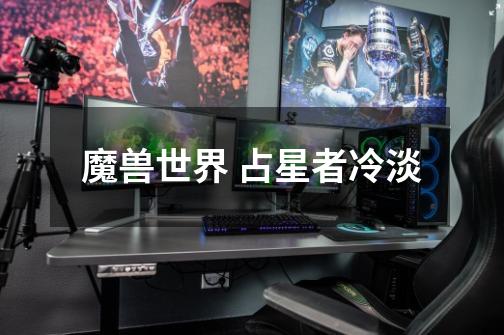 魔兽世界 占星者冷淡-第1张-游戏信息-龙启网