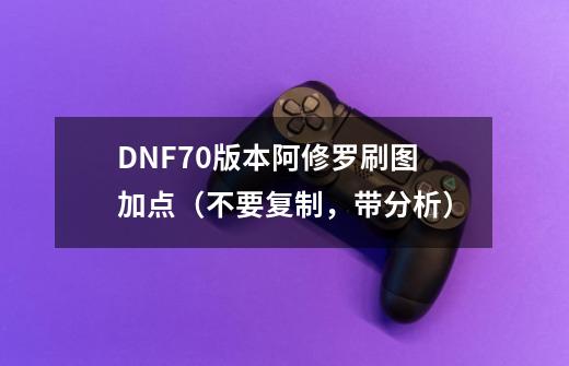 DNF70版本阿修罗刷图加点(不要复制,带分析)-第1张-游戏信息-龙启网