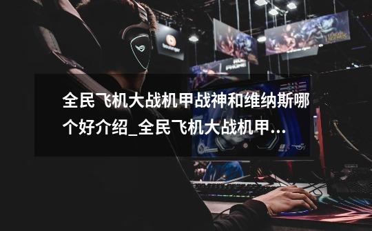 全民飞机大战机甲战神和维纳斯哪个好介绍_全民飞机大战机甲战神和维纳斯哪个好是什么-第1张-游戏信息-龙启网