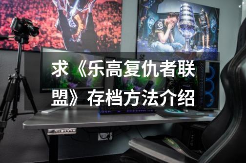 求《乐高复仇者联盟》存档方法介绍-第1张-游戏信息-龙启网