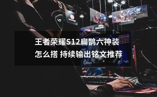王者荣耀S12扁鹊六神装怎么搭 持续输出铭文推荐-第1张-游戏信息-龙启网