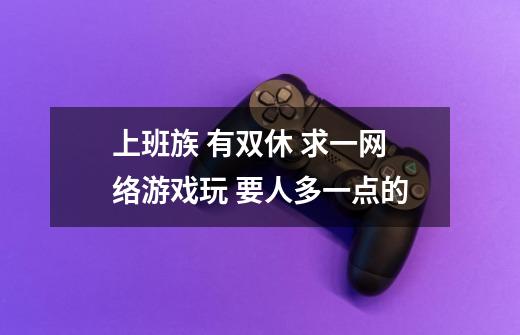 上班族 有双休 求一网络游戏玩 要人多一点的-第1张-游戏信息-龙启网