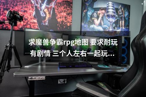 求魔兽争霸rpg地图 要求耐玩 有剧情 三个人左右一起玩的 打装备 最好不是防守类对抗类-第1张-游戏信息-龙启网