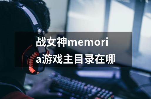 战女神memoria游戏主目录在哪-第1张-游戏信息-龙启网