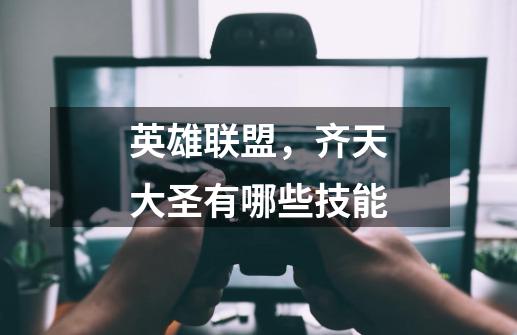 英雄联盟,齐天大圣有哪些技能-第1张-游戏信息-龙启网
