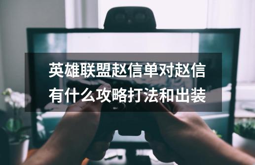 英雄联盟赵信单对赵信有什么攻略打法和出装-第1张-游戏信息-龙启网