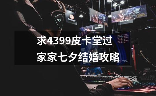 求4399皮卡堂过家家七夕结婚攻略-第1张-游戏信息-龙启网