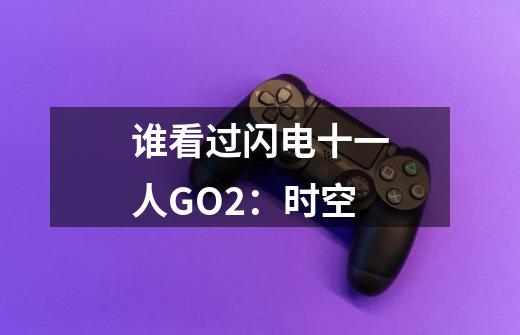 谁看过闪电十一人GO2：时空-第1张-游戏信息-龙启网