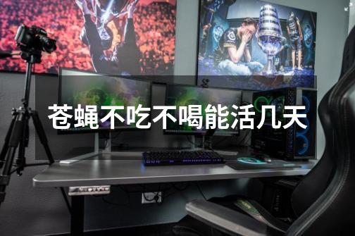 苍蝇不吃不喝能活几天-第1张-游戏信息-龙启网