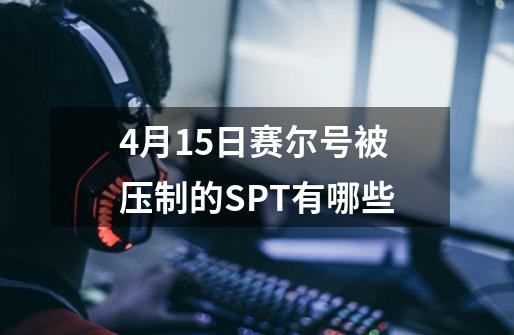 4月15日赛尔号被压制的SPT有哪些-第1张-游戏信息-龙启网
