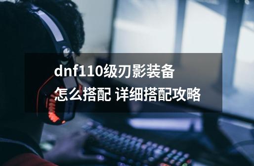 dnf110级刃影装备怎么搭配 详细搭配攻略-第1张-游戏信息-龙启网